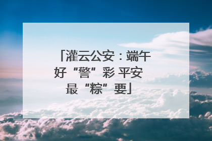 灌云公安：端午好“警”彩 平安最“粽”要