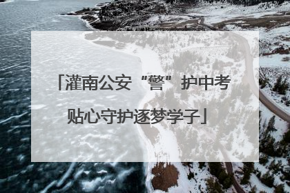灌南公安“警”护中考 贴心守护逐梦学子