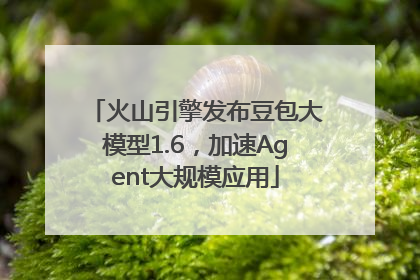 火山引擎发布豆包大模型1.6，加速Agent大规模应用