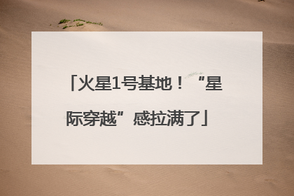 火星1号基地！“星际穿越”感拉满了