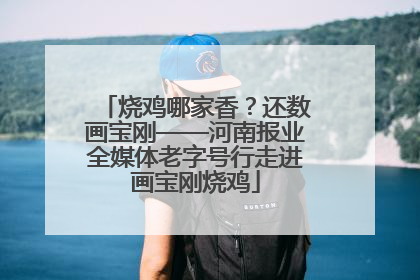 烧鸡哪家香？还数画宝刚——河南报业全媒体老字号行走进画宝刚烧鸡