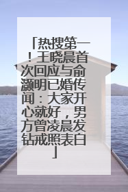 热搜第一！王晓晨首次回应与俞灏明已婚传闻：大家开心就好，男方曾凌晨发钻戒照表白