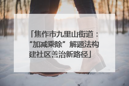焦作市九里山街道：“加减乘除”解题法构建社区善治新路径