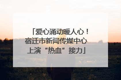 爱心涌动暖人心！宿迁市新闻传媒中心上演“热血”接力