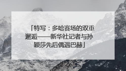 特写：多哈赛场的双重邂逅——新华社记者与孙颖莎先后偶遇巴赫