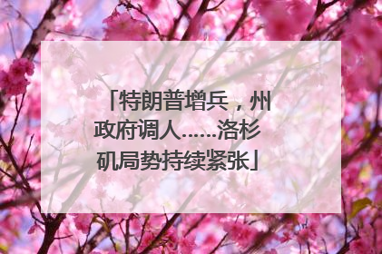 特朗普增兵，州政府调人……洛杉矶局势持续紧张