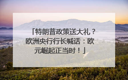 特朗普政策送大礼？欧洲央行行长喊话：欧元崛起正当时！
