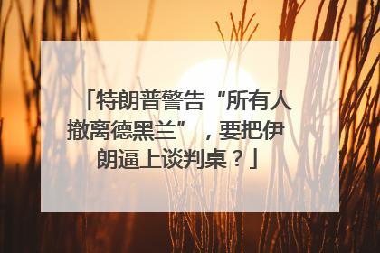 特朗普警告“所有人撤离德黑兰”，要把伊朗逼上谈判桌？