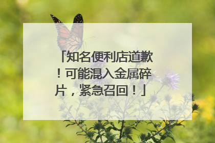 知名便利店道歉！可能混入金属碎片，紧急召回！