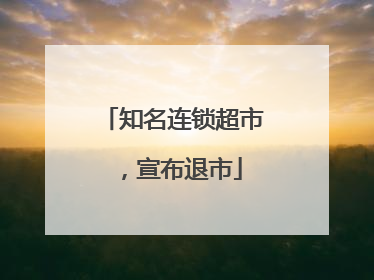知名连锁超市，宣布退市