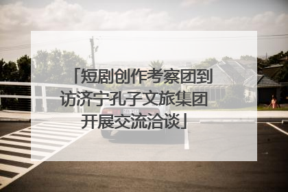 短剧创作考察团到访济宁孔子文旅集团开展交流洽谈