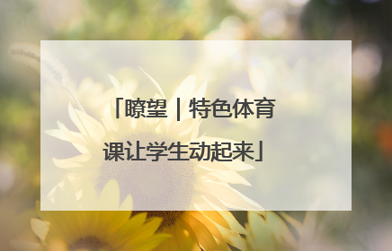 瞭望｜特色体育课让学生动起来