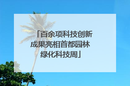 百余项科技创新成果亮相首都园林绿化科技周