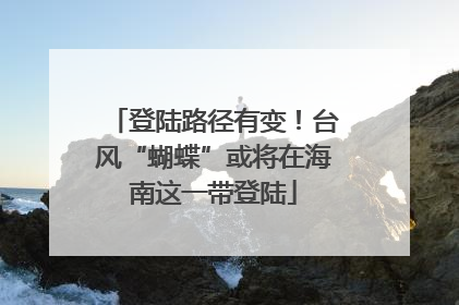 登陆路径有变！台风“蝴蝶”或将在海南这一带登陆