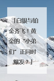 白银与铂金齐飞！黄金的“小弟们”正同时爆发？