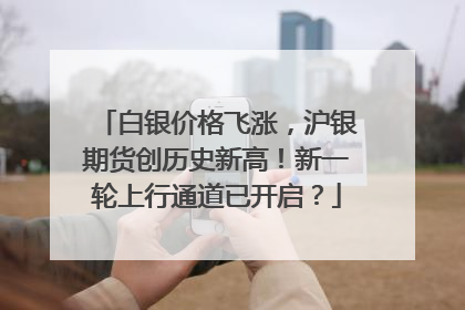 白银价格飞涨，沪银期货创历史新高！新一轮上行通道已开启？