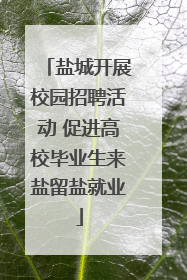 盐城开展校园招聘活动 促进高校毕业生来盐留盐就业