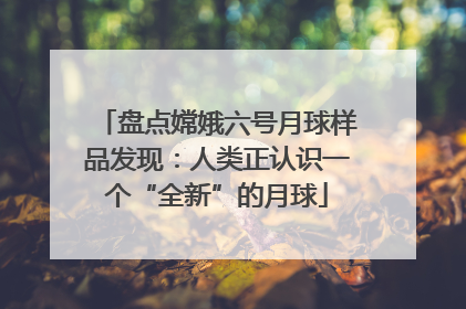 盘点嫦娥六号月球样品发现：人类正认识一个“全新”的月球