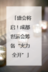 盛会将启！成都世运会筹备“火力全开”