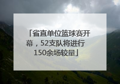 省直单位篮球赛开幕，52支队将进行150余场较量