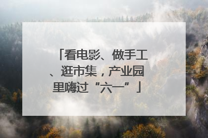 看电影、做手工、逛市集，产业园里嗨过“六一”