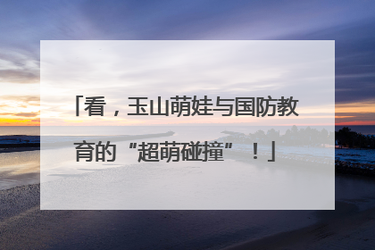 看，玉山萌娃与国防教育的“超萌碰撞”！
