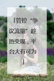 管控“争议流量”趁热变现，平台大有可为