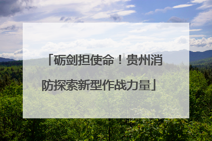 砺剑担使命！贵州消防探索新型作战力量