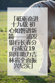 砥砺奋进十九载 初心如磐谱新篇——浦发银行长春分行成立19周年助力吉林省全面振兴纪实