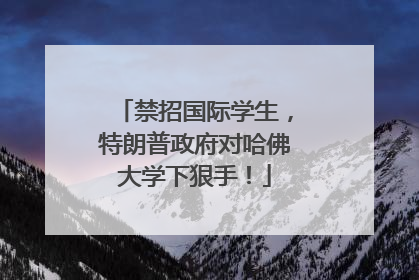 禁招国际学生，特朗普政府对哈佛大学下狠手！