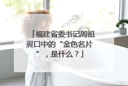 福建省委书记周祖翼口中的“金色名片”，是什么？