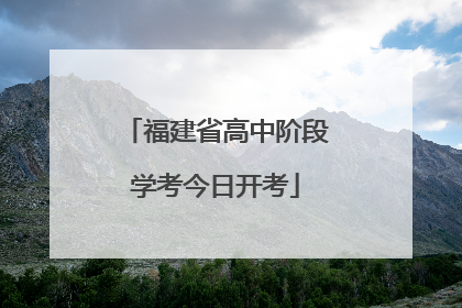 福建省高中阶段学考今日开考