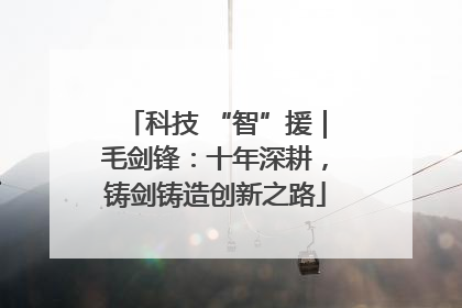 科技 “智”援｜毛剑锋：十年深耕，铸剑铸造创新之路
