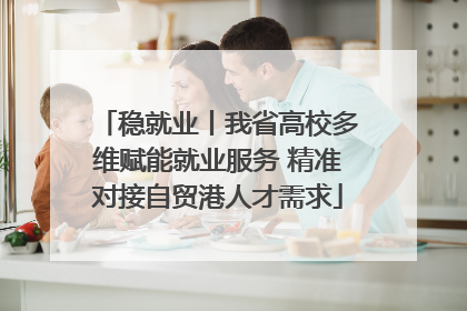 稳就业丨我省高校多维赋能就业服务 精准对接自贸港人才需求