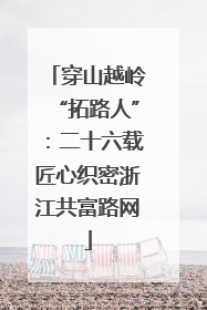 穿山越岭“拓路人”：二十六载匠心织密浙江共富路网