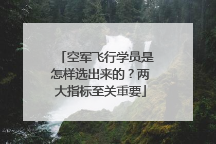 空军飞行学员是怎样选出来的？两大指标至关重要