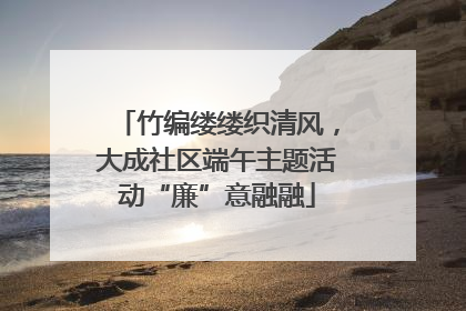 竹编缕缕织清风，大成社区端午主题活动“廉”意融融