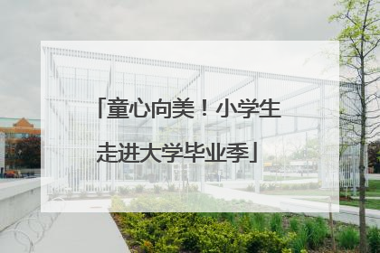童心向美！小学生走进大学毕业季