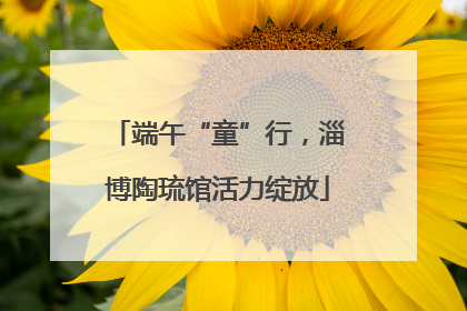 端午“童”行，淄博陶琉馆活力绽放