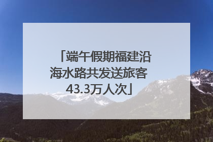 端午假期福建沿海水路共发送旅客43.3万人次