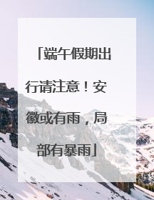 端午假期出行请注意！安徽或有雨，局部有暴雨