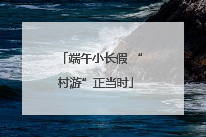 端午小长假 “村游”正当时