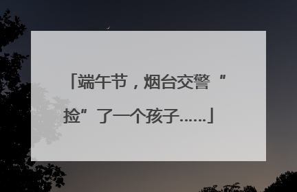 端午节，烟台交警“捡”了一个孩子……
