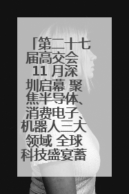 第二十七届高交会 11 月深圳启幕 聚焦半导体、消费电子、机器人三大领域 全球科技盛宴蓄势待发