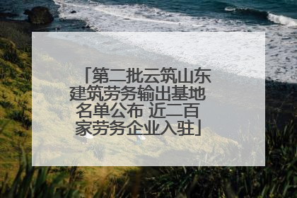 第二批云筑山东建筑劳务输出基地名单公布 近二百家劳务企业入驻