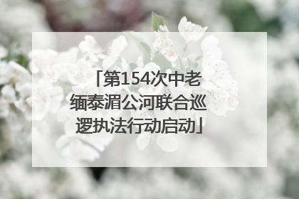 第154次中老缅泰湄公河联合巡逻执法行动启动