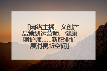 网络主播、文创产品策划运营师、健康照护师……新职业扩展消费新空间