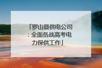 罗山县供电公司：全面备战高考电力保供工作