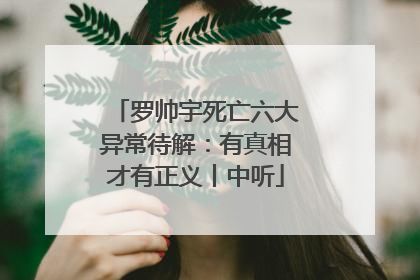 罗帅宇死亡六大异常待解：有真相才有正义丨中听