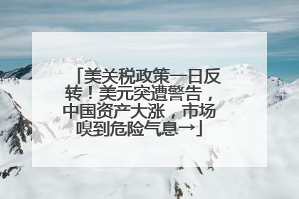 美关税政策一日反转！美元突遭警告，中国资产大涨，市场嗅到危险气息→